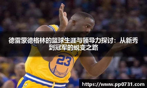 德雷蒙德格林的篮球生涯与领导力探讨：从新秀到冠军的蜕变之路