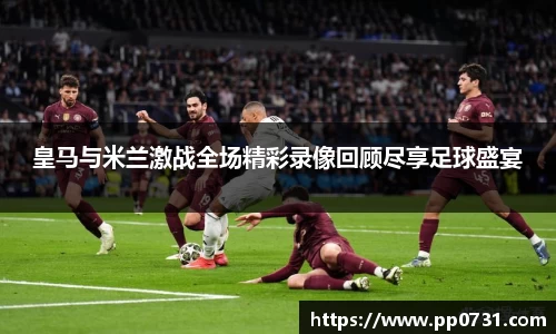 皇马与米兰激战全场精彩录像回顾尽享足球盛宴
