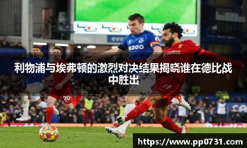 利物浦与埃弗顿的激烈对决结果揭晓谁在德比战中胜出