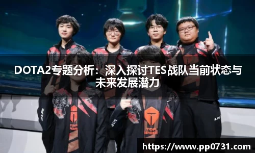 DOTA2专题分析：深入探讨TES战队当前状态与未来发展潜力